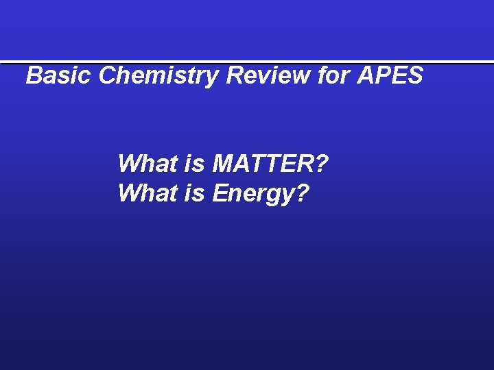 Basic Chemistry Review for APES What is MATTER? What is Energy? 