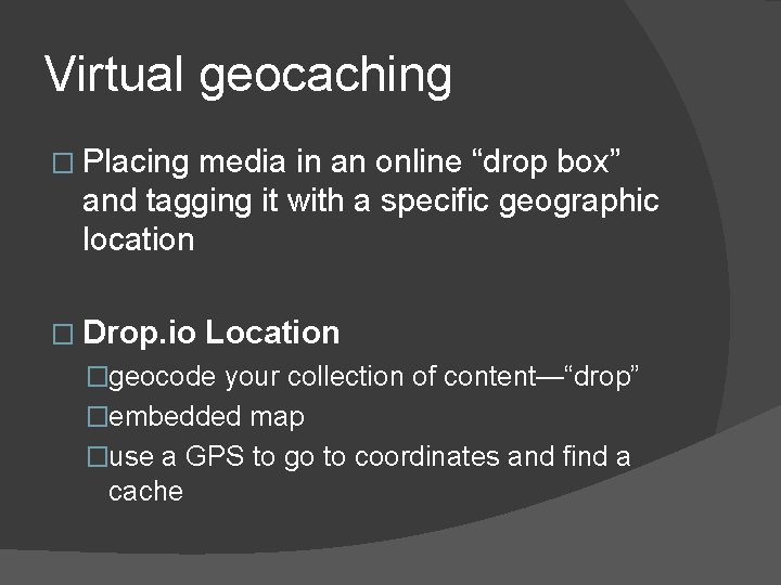 Virtual geocaching � Placing media in an online “drop box” and tagging it with Virtual geocaching � Placing media in an online “drop box” and tagging it with