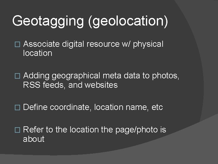 Geotagging (geolocation) � Associate digital resource w/ physical location � Adding geographical meta data Geotagging (geolocation) � Associate digital resource w/ physical location � Adding geographical meta data