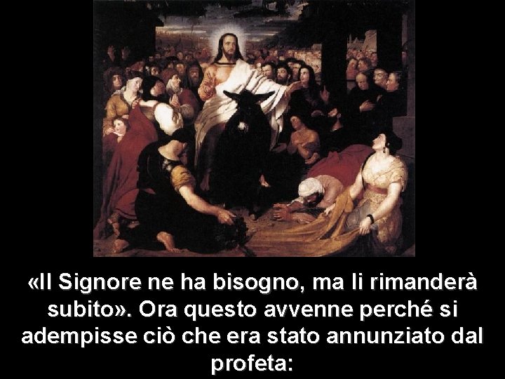  «Il Signore ne ha bisogno, ma li rimanderà subito» . Ora questo avvenne