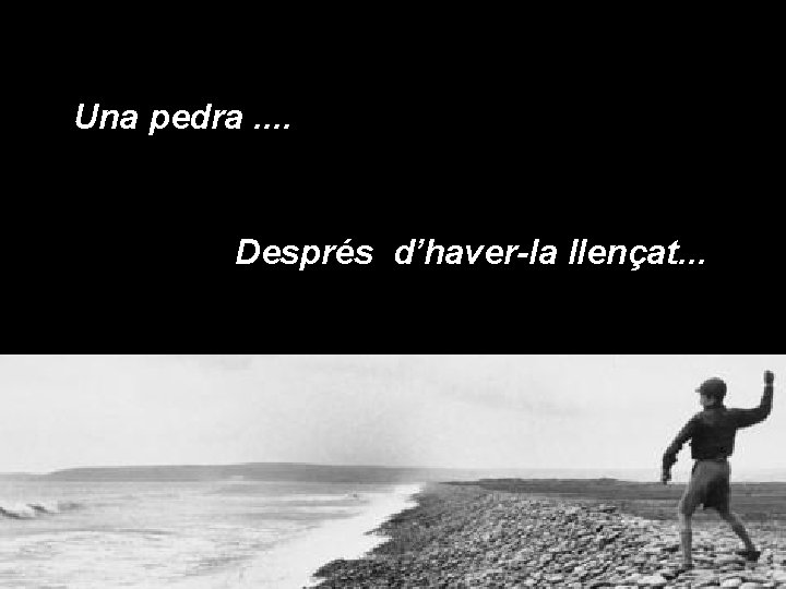 Una pedra. . Després d’haver-la llençat. . . 