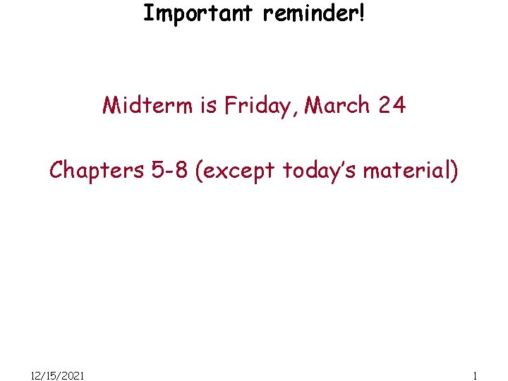 Important reminder! Midterm is Friday, March 24 Chapters 5 -8 (except today’s material) 12/15/2021