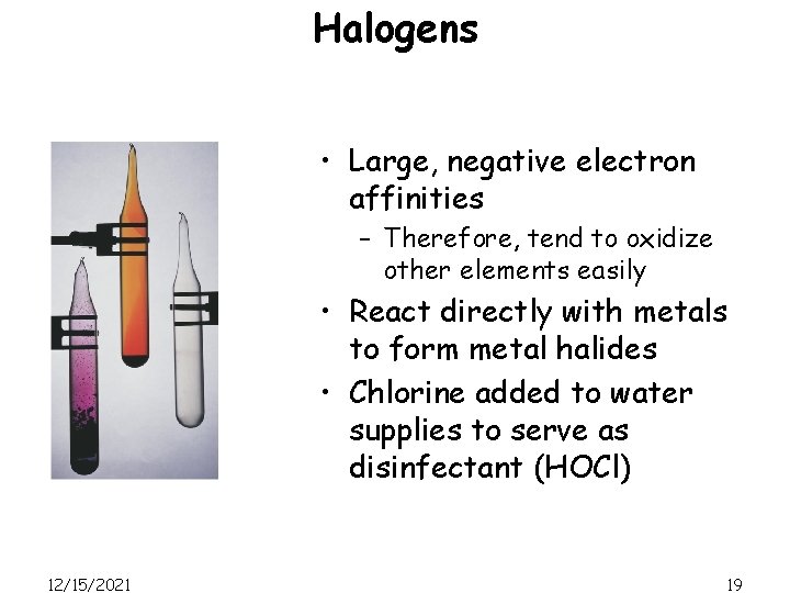 Halogens • Large, negative electron affinities – Therefore, tend to oxidize other elements easily