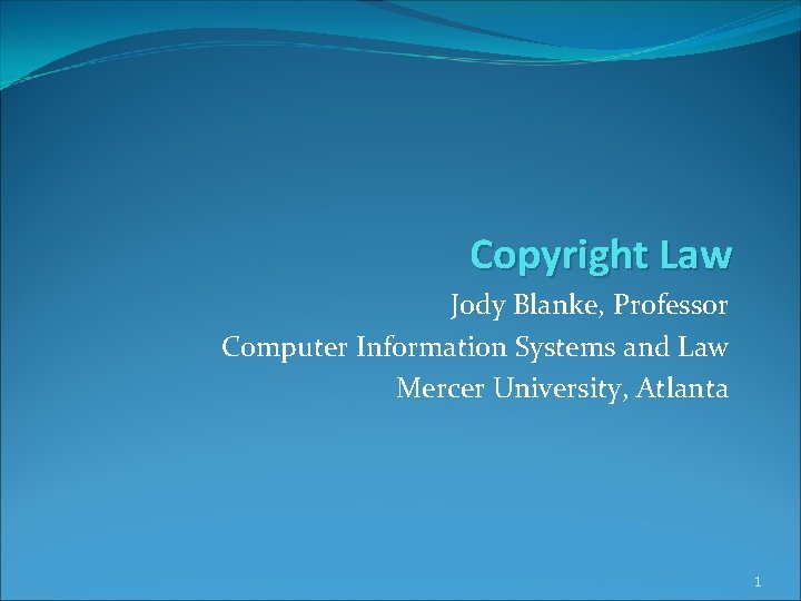 Copyright Law Jody Blanke, Professor Computer Information Systems and Law Mercer University, Atlanta 1