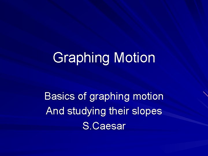 Graphing Motion Basics of graphing motion And studying their slopes S. Caesar 