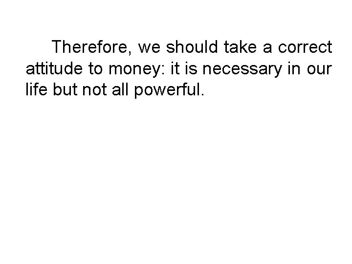 Therefore, we should take a correct attitude to money: it is necessary in our