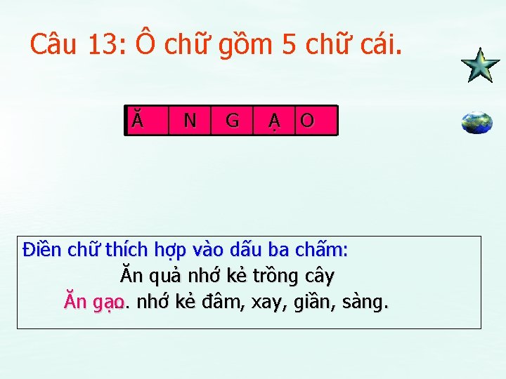 Câu 13: Ô chữ gồm 5 chữ cái. Ă N G Ạ O Điền