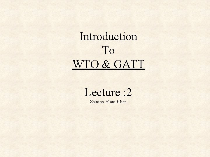 Introduction To WTO & GATT Lecture : 2 Salman Alam Khan Introduction To WTO & GATT Lecture : 2 Salman Alam Khan