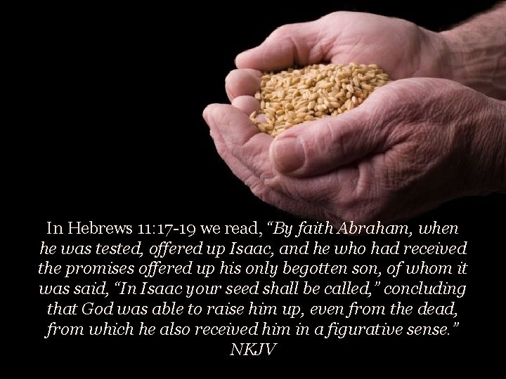In Hebrews 11: 17 -19 we read, “By faith Abraham, when he was tested,