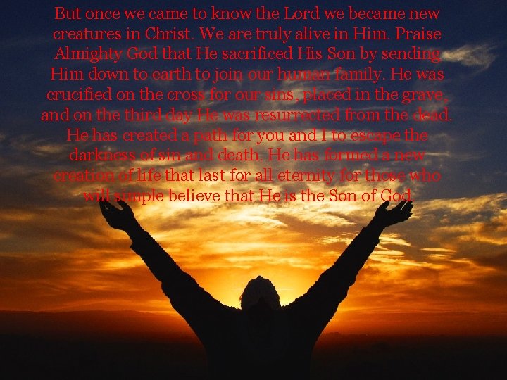 But once we came to know the Lord we became new creatures in Christ.
