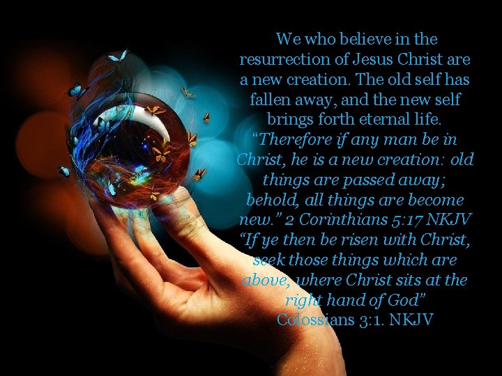 We who believe in the resurrection of Jesus Christ are a new creation. The