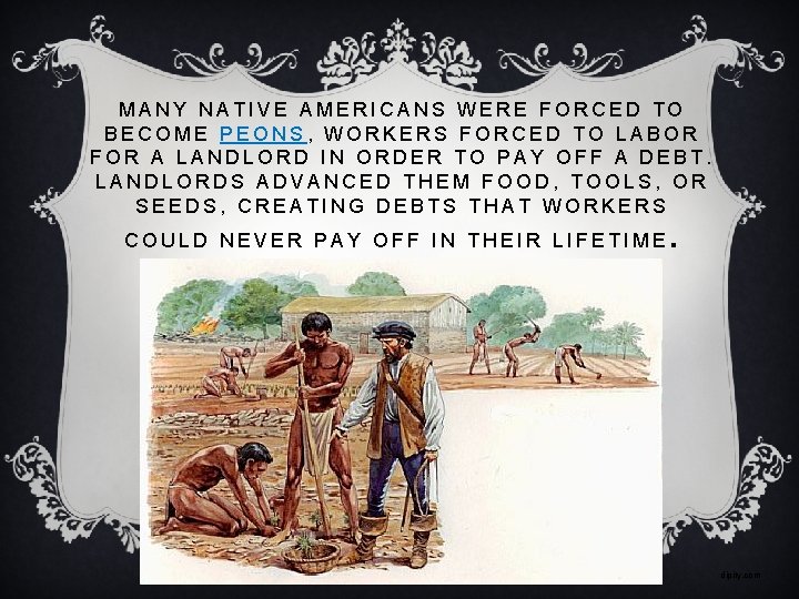 MANY NATIVE AMERICANS WERE FORCED TO BECOME PEONS, WORKERS FORCED TO LABOR FOR A