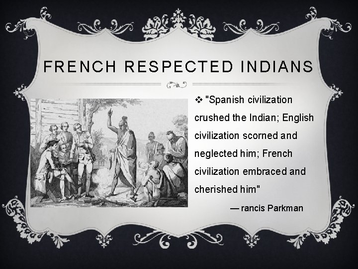 FRENCH RESPECTED INDIANS v "Spanish civilization crushed the Indian; English civilization scorned and neglected