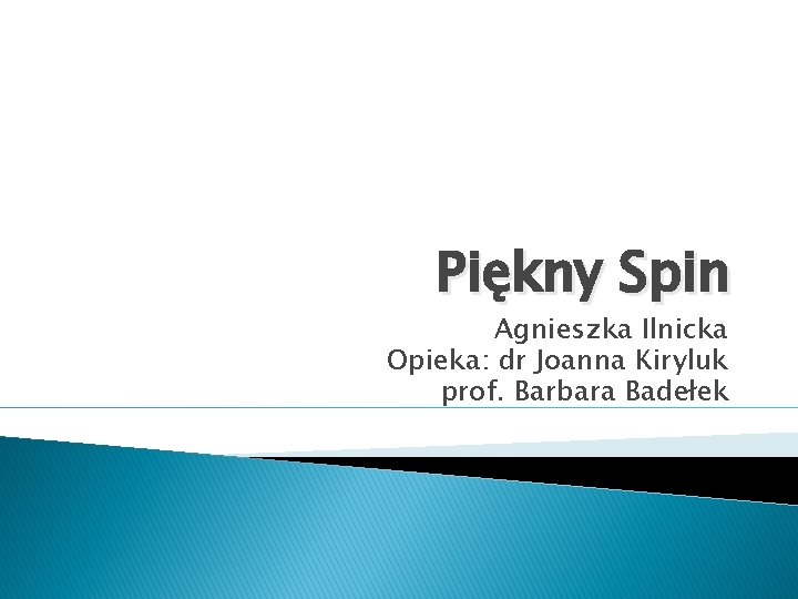 Piękny Spin Agnieszka Ilnicka Opieka: dr Joanna Kiryluk prof. Barbara Badełek 