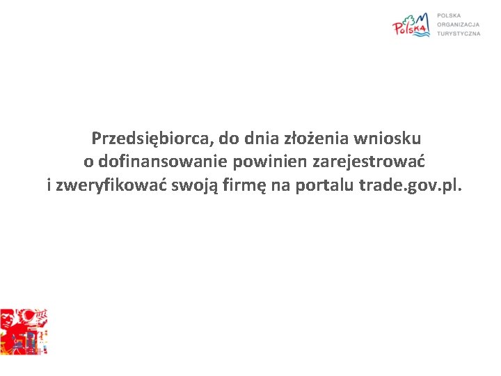 Przedsiębiorca, do dnia złożenia wniosku o dofinansowanie powinien zarejestrować i zweryfikować swoją firmę na