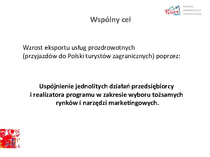 Wspólny cel Wzrost eksportu usług prozdrowotnych (przyjazdów do Polski turystów zagranicznych) poprzez: Uspójnienie jednolitych