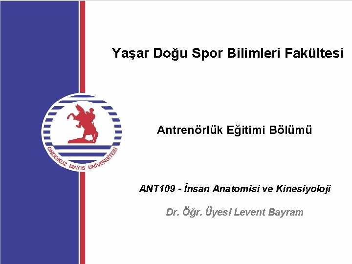 Yaşar Doğu Spor Bilimleri Fakültesi Antrenörlük Eğitimi Bölümü ANT 109 - İnsan Anatomisi ve