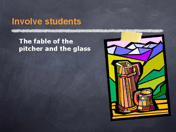 Involve students The fable of the pitcher and the glass 