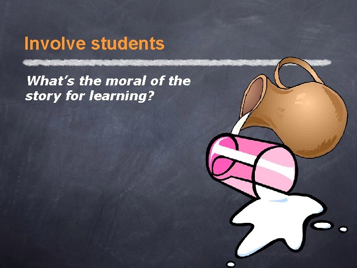 Involve students What’s the moral of the story for learning? 