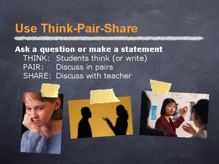 Use Think-Pair-Share Ask a question or make a statement THINK: Students think (or write)