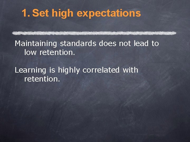 1. Set high expectations Maintaining standards does not lead to low retention. Learning is