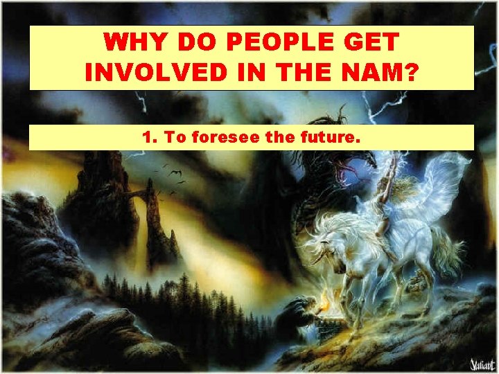 WHY DO PEOPLE GET INVOLVED IN THE NAM? 1. To foresee the future. 