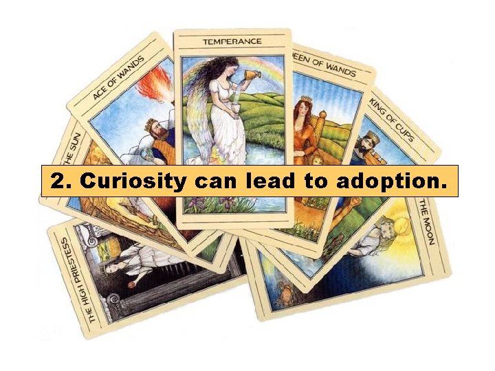 2. Curiosity can lead to adoption. 