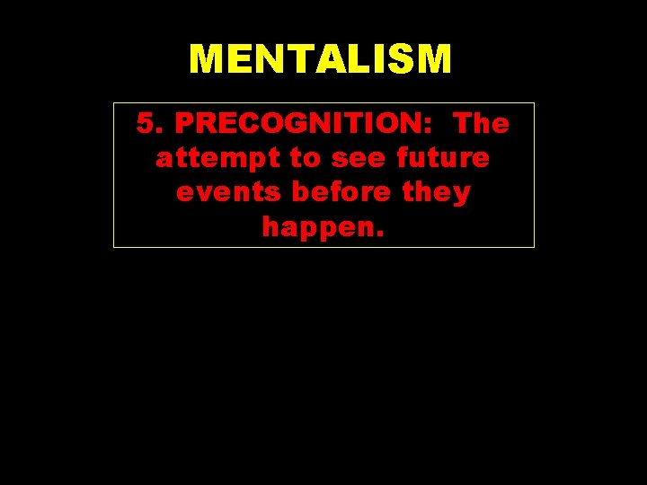 MENTALISM 5. PRECOGNITION: The attempt to see future events before they happen. 