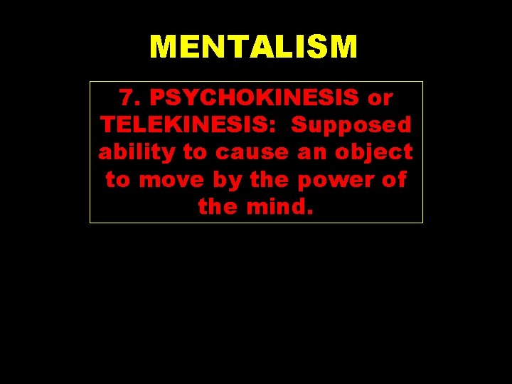 MENTALISM 7. PSYCHOKINESIS or TELEKINESIS: Supposed ability to cause an object to move by