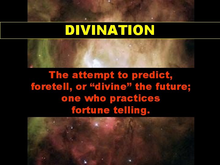 DIVINATION The attempt to predict, foretell, or “divine” the future; one who practices fortune