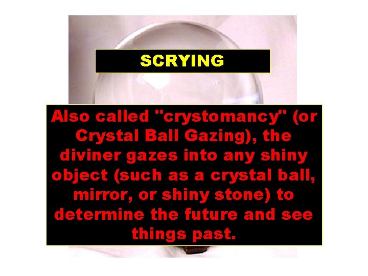 SCRYING Also called "crystomancy" (or Crystal Ball Gazing), the diviner gazes into any shiny