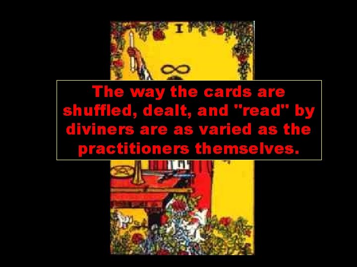 The way the cards are shuffled, dealt, and "read" by diviners are as varied