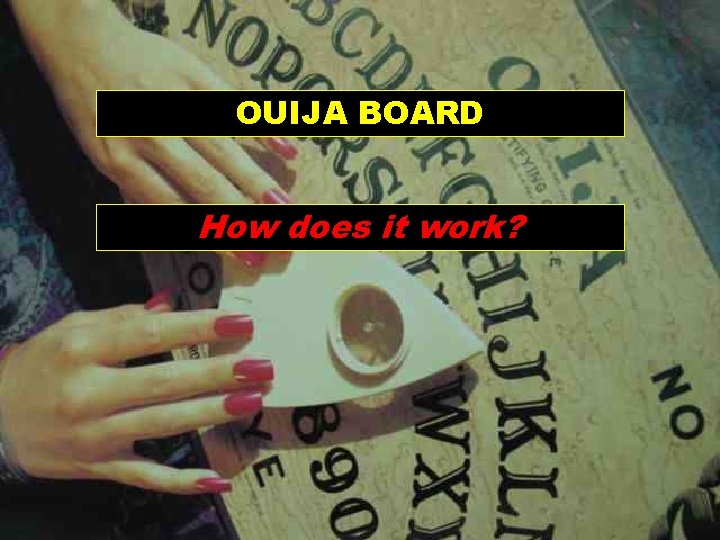 OUIJA BOARD How does it work? 