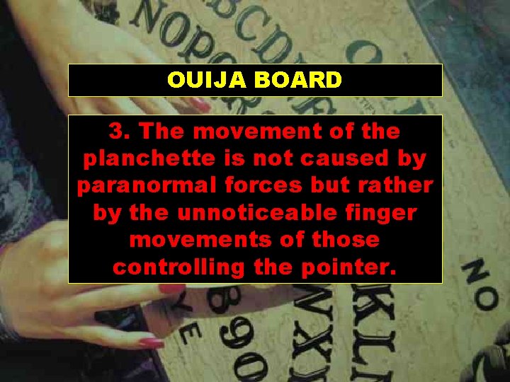 OUIJA BOARD 3. The movement of the planchette is not caused by paranormal forces