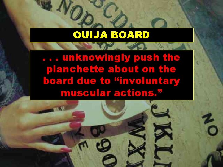 OUIJA BOARD. . . unknowingly push the planchette about on the board due to