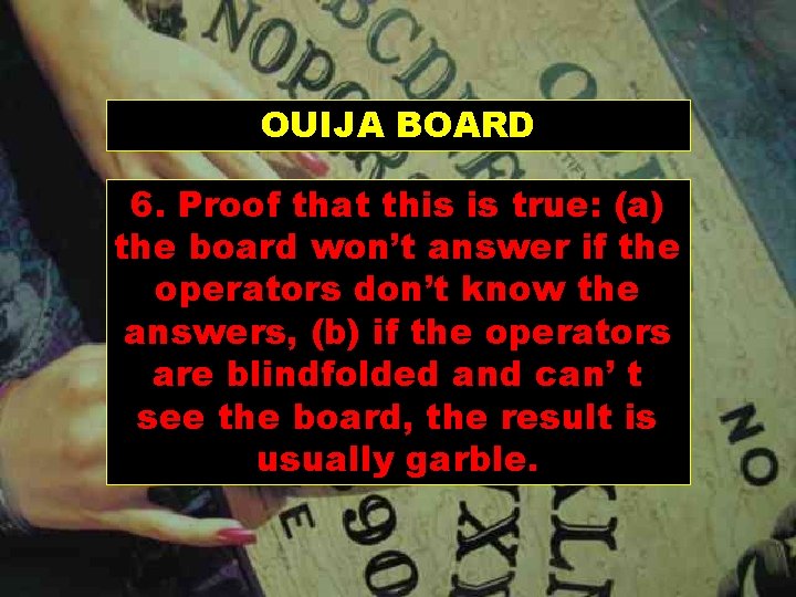 OUIJA BOARD 6. Proof that this is true: (a) the board won’t answer if