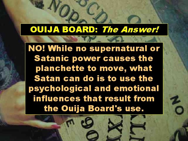 OUIJA BOARD: The Answer! NO! While no supernatural or Satanic power causes the planchette