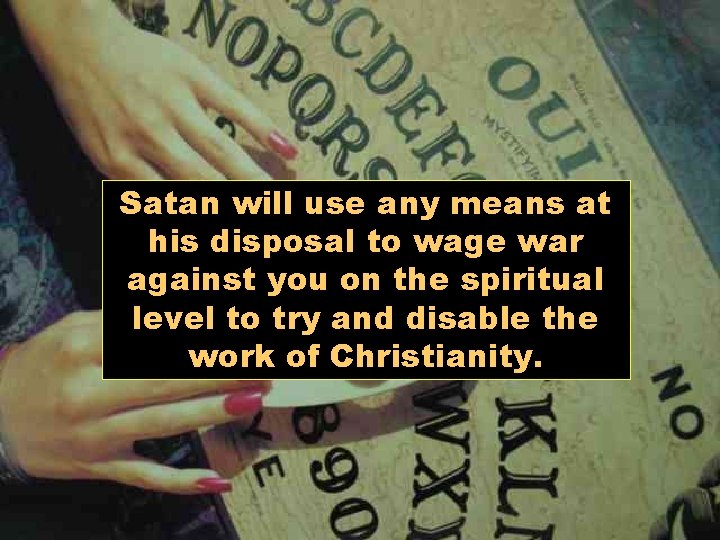 Satan will use any means at his disposal to wage war against you on