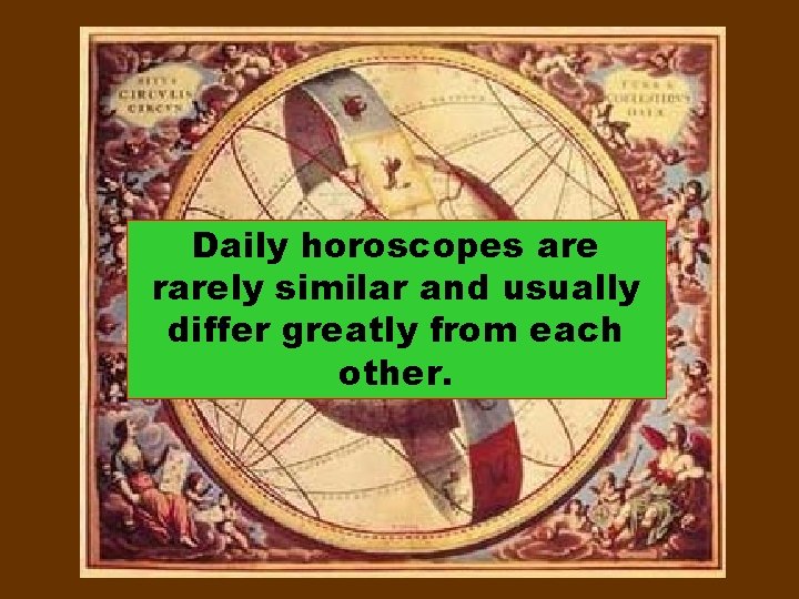 Daily horoscopes are rarely similar and usually differ greatly from each other. 