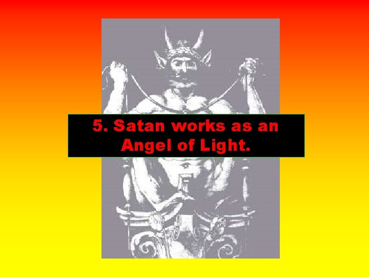 5. Satan works as an Angel of Light. 