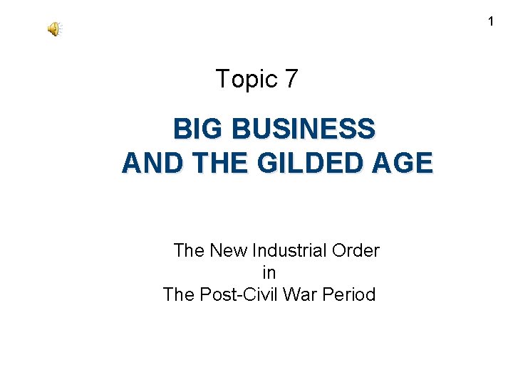 1 Topic 7 BIG BUSINESS AND THE GILDED AGE The New Industrial Order in