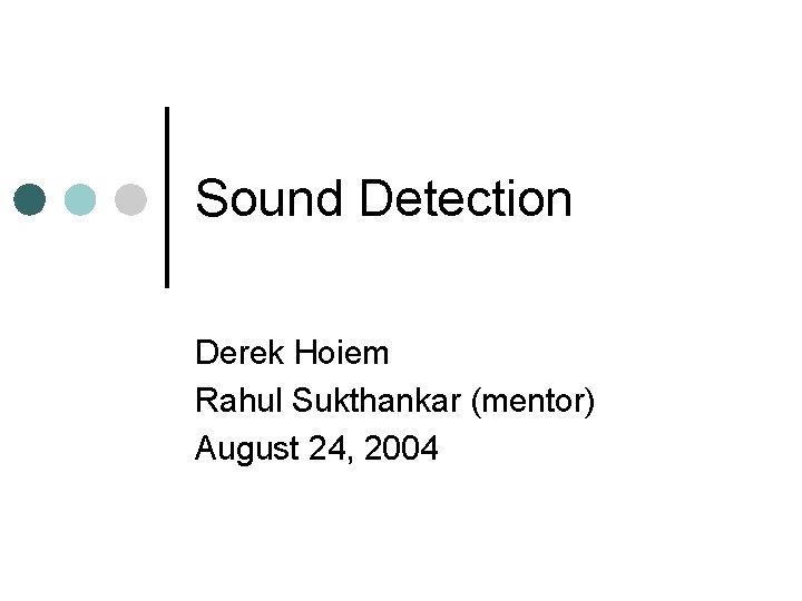 Sound Detection Derek Hoiem Rahul Sukthankar (mentor) August 24, 2004 