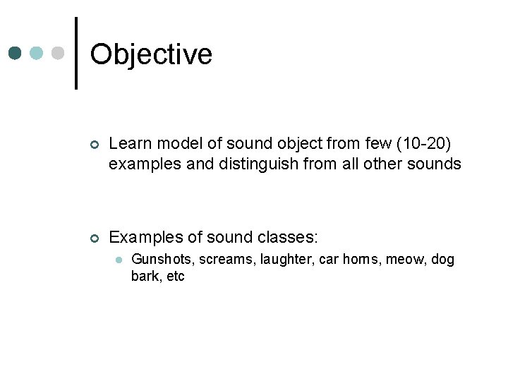 Objective ¢ Learn model of sound object from few (10 -20) examples and distinguish