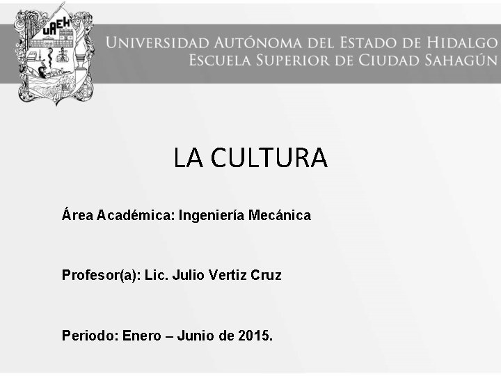 LA CULTURA Área Académica: Ingeniería Mecánica Profesor(a): Lic. Julio Vertiz Cruz Periodo: Enero –