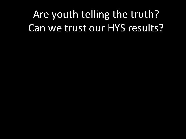 Are youth telling the truth? Can we trust our HYS results? 