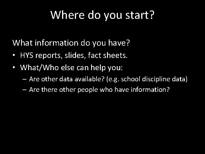 Where do you start? What information do you have? • HYS reports, slides, fact