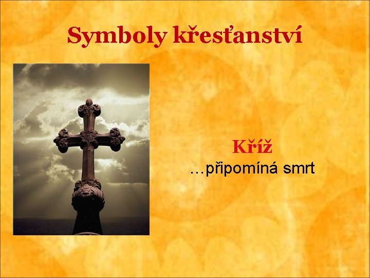 Symboly křesťanství Kříž …připomíná smrt 