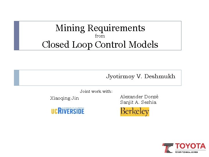 Mining Requirements from Closed Loop Control Models Jyotirmoy V. Deshmukh Joint work with: Xiaoqing