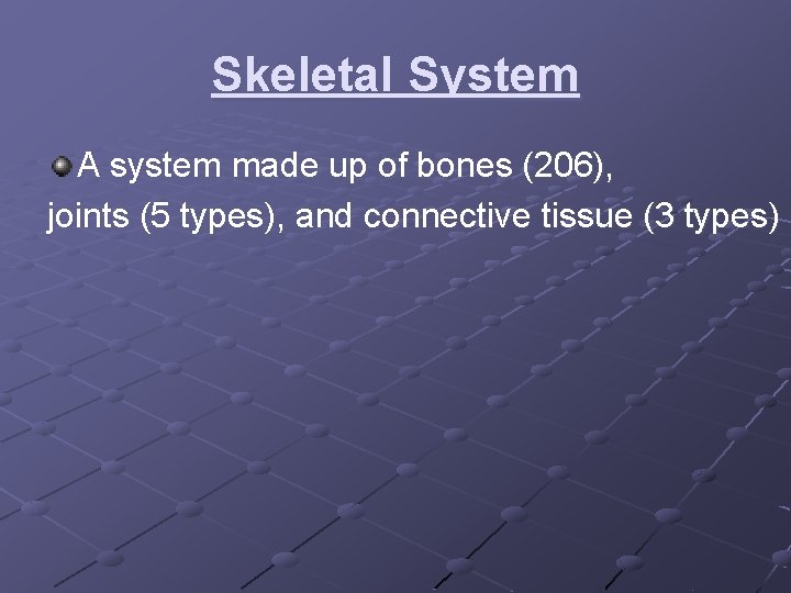 Skeletal System A system made up of bones (206), joints (5 types), and connective