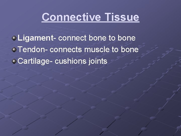 Connective Tissue Ligament- connect bone to bone Tendon- connects muscle to bone Cartilage- cushions